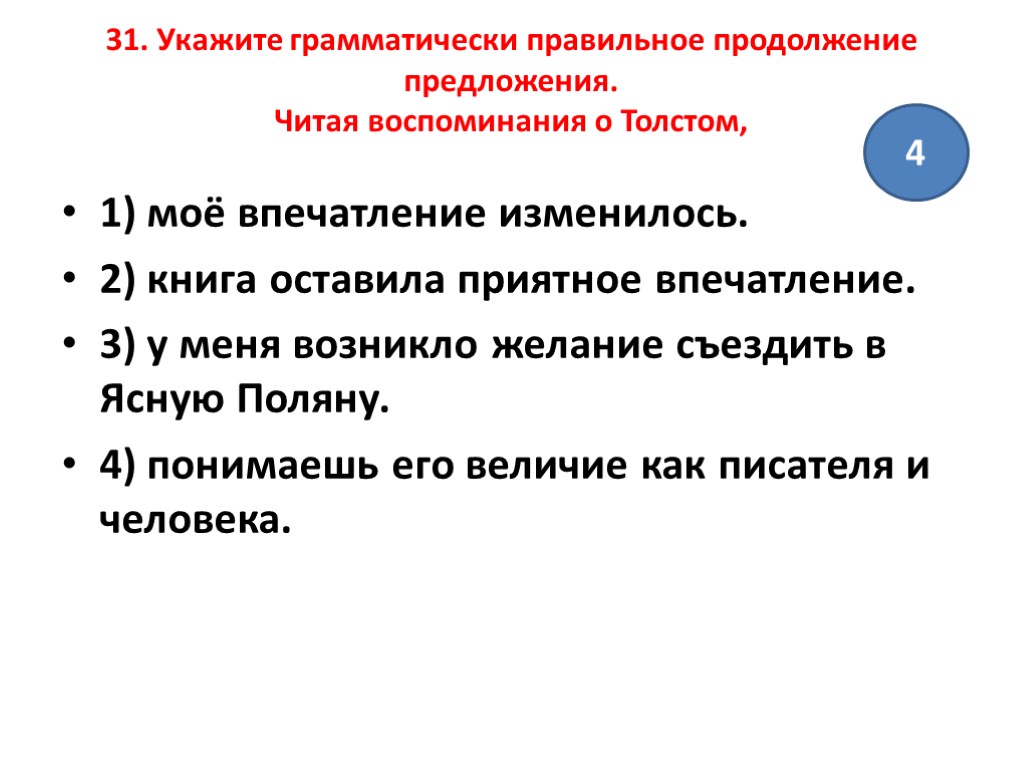 31. Укажите грамматически правильное продолжение предложения. Читая воспоминания о Толстом, 1) моё впечатление изменилось.